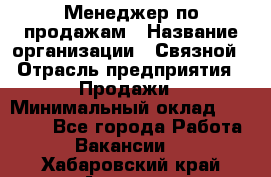 Менеджер по продажам › Название организации ­ Связной › Отрасль предприятия ­ Продажи › Минимальный оклад ­ 25 000 - Все города Работа » Вакансии   . Хабаровский край,Амурск г.